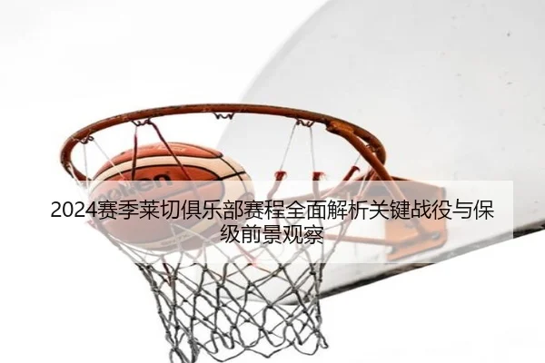 2024赛季莱切俱乐部赛程全面解析关键战役与保级前景观察 - 新闻资讯相关报道缩略图