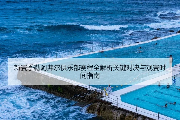 新赛季勒阿弗尔俱乐部赛程全解析关键对决与观赛时间指南 - 新闻资讯焦点报道封面图