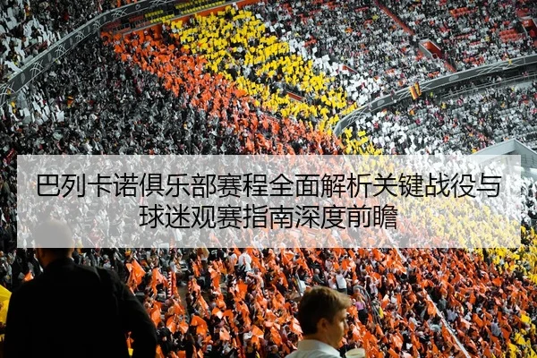 巴列卡诺俱乐部赛程全面解析关键战役与球迷观赛指南深度前瞻