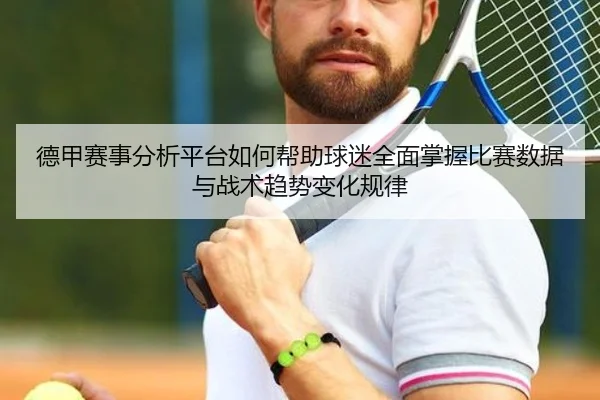 德甲赛事分析平台如何帮助球迷全面掌握比赛数据与战术趋势变化规律