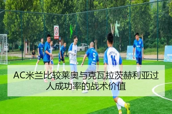 AC米兰比较莱奥与克瓦拉茨赫利亚过人成功率的战术价值
