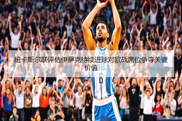 纽卡斯尔联评估伊萨克持续进球对欧战席位争夺关键价值